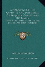 A Narrative Of The Captivity And Sufferings Of Benjamin Gilbert And His Family: Who Were Taken By The Indians In The Spring Of 1780 (1848)