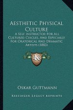 Aesthetic Physical Culture: A Self Instructor For All Cultured Circles, And Especially For Oratorical And Dramatic Artists (1883)