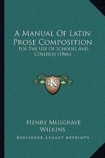 A Manual Of Latin Prose Composition: For The Use Of Schools And Colleges (1866)