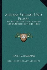 Afrikas Strome Und Flusse: Ein Beitrag Zur Hydrographie Des Dunkeln Erdtheils (1883)