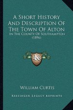 A Short History And Description Of The Town Of Alton: In The County Of Southampton (1896)