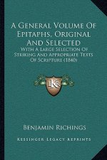 A General Volume Of Epitaphs, Original And Selected: With A Large Selection Of Striking And Appropriate Texts Of Scripture (1840)