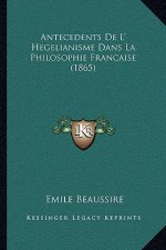 Antecedents De L' Hegelianisme Dans La Philosophie Francaise (1865)