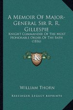 A Memoir Of Major-General Sir R. R. Gillespie: Knight Commander Of The Most Honorable Order Of The Bath (1816)