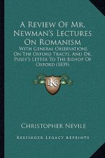 A Review Of Mr. Newman's Lectures On Romanism: With General Observations On The Oxford Tracts, And Dr. Pusey's Letter To The Bishop Of Oxford (1839)