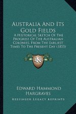 Australia And Its Gold Fields: A Historical Sketch Of The Progress Of The Australian Colonies, From The Earliest Times To The Present Day (1855)