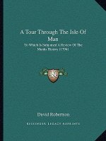 A Tour Through The Isle Of Man: To Which Is Subjoined A Review Of The Manks History (1794)