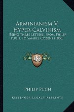 Arminianism V. Hyper-Calvinism: Being Three Letters, From Philip Pugh, To Samuel Cozens (1860)