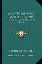 A Catechism On Gospel History: Inculcating Church Doctrine (1878)