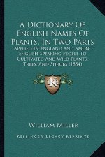A Dictionary Of English Names Of Plants, In Two Parts: Applied In England And Among English-Speaking People To Cultivated And Wild Plants, Trees, And