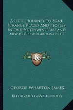 A Little Journey To Some Strange Places And Peoples In Our Southwestern Land: New Mexico And Arizona (1911)