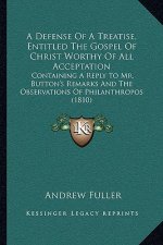 A Defense of a Treatise, Entitled the Gospel of Christ Worthy of All Acceptation: Containing a Reply to Mr. Button's Remarks and the Observations of