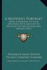 A Mother's Portrait: Being A Memorial Of Filial Affection, With Sketches Of Wesleyan Life And Of Religious Services (1857)