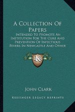 A Collection Of Papers: Intended To Promote An Institution For The Cure And Prevention Of Infectious Fevers In Newcastle And Other Populous To