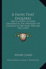 A Faith That Enquires: The Glifford Lectures, Delivered In The University Of Glasgow, In The Years 1920 And 1921 (1922)