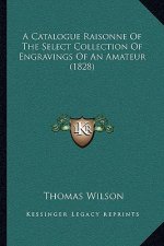 A Catalogue Raisonne Of The Select Collection Of Engravings Of An Amateur (1828)