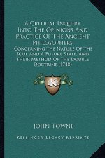 A Critical Inquiry Into The Opinions And Practice Of The Ancient Philosophers: Concerning The Nature Of The Soul And A Future State, And Their Method