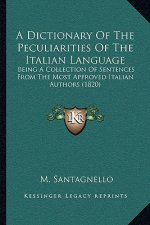 A Dictionary Of The Peculiarities Of The Italian Language: Being A Collection Of Sentences From The Most Approved Italian Authors (1820)