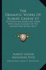 The Dramatic Works Of Robert Greene V2: To Which Are Added His Poems, With Some Account Of The Author And Notes (1831)