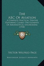 The ABC Of Aviation: A Complete Practical Treatise Outlining Clearly The Elements Of Aeronautical Engineering (1918)