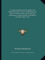 A Treatise Founded Upon Philosophical And Rational Principles, Towards Establishing Fixed Rules, For The Best Form And Proportional Dimensions In Leng