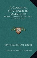 A Colonial Governor In Maryland: Horatio Sharpe And His Times, 1753-1773 (1912)