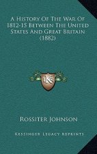 A History Of The War Of 1812-15 Between The United States And Great Britain (1882)
