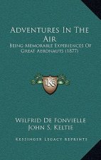 Adventures In The Air: Being Memorable Experiences Of Great Aeronauts (1877)