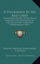 A Pilgrimage By Sea And Land: Or Manifestations Of The Divine Guidance And Providence In The Life Of John Christian Stahlschmidt (1837)