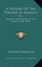 A History Of The Theatre In America V1: From Its Beginnings To The Present Time (1919)