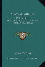 A Book About Bristol: Historical, Ecclesiastical, And Biographical (1872)