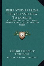 Bible Studies From The Old And New Testaments: Covering The International Sunday School Lessons For 1889 (1888)