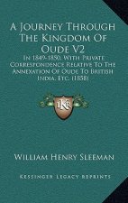 A Journey Through The Kingdom Of Oude V2: In 1849-1850, With Private Correspondence Relative To The Annexation Of Oude To British India, Etc. (1858)