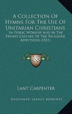 A Collection Of Hymns For The Use Of Unitarian Christians: In Public Worship And In The Private Culture Of The Religious Affections (1831)