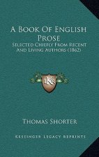 A Book Of English Prose: Selected Chiefly From Recent And Living Authors (1862)