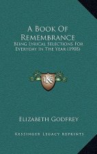 A Book Of Remembrance: Being Lyrical Selections For Everyday In The Year (1908)