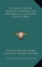 A Treatise On The Admiralty Jurisdiction And Practice In County Courts (1896)