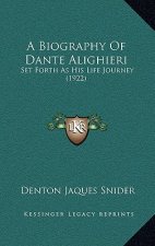 A Biography Of Dante Alighieri: Set Forth As His Life Journey (1922)