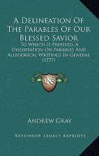 A Delineation Of The Parables Of Our Blessed Savior: To Which Is Prefixed, A Dissertation On Parables And Allegorical Writings In General (1777)