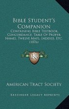 Bible Student's Companion: Containing Bible Textbook, Concordance, Table Of Proper Names, Twelve Maps, Indexes, Etc. (1876)
