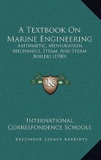 A Textbook On Marine Engineering: Arithmetic, Mensuration, Mechanics, Steam, And Steam Boilers (1900)