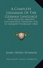 A Complete Grammar Of The German Language: With Exercises, Readings, Conversations, Paradigms, And An Adequate Vocabulary (1868)