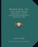 Bishop Hall, His Life And Times: Or Memoirs Of The Life, Writings, And Sufferings Of Joseph Hall (1826)
