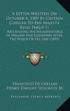 A Letter Written On October 4, 1589 By Captain Cuellar To His Majesty King Philip II: Recounting His Misadventures In Ireland And Elsewhere After The