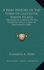 A Brief History Of The Town Of Glocester, Rhode Island: Preceded By A Sketch Of The Territory While A Part Of Providence (1886)