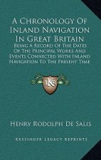 A Chronology Of Inland Navigation In Great Britain: Being A Record Of The Dates Of The Principal Works And Events Connected With Inland Navigation To