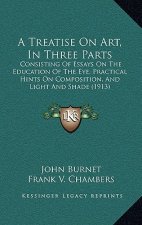 A Treatise On Art, In Three Parts: Consisting Of Essays On The Education Of The Eye, Practical Hints On Composition, And Light And Shade (1913)