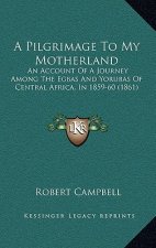 A Pilgrimage To My Motherland: An Account Of A Journey Among The Egbas And Yorubas Of Central Africa, In 1859-60 (1861)