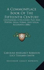 A Commonplace Book Of The Fifteenth Century: Containing A Religious Play And Poetry, Legal Forms, And Local Accounts (1886)