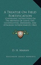 A Treatise On Field Fortification: Containing Instructions On The Methods Of Laying Out, Constructing, Defending, And Attacking Intrenchments (1862)